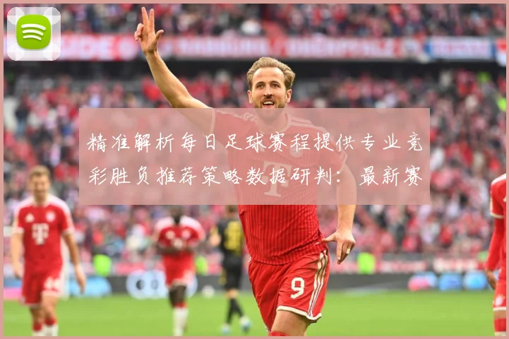 精准解析每日足球赛程提供专业竞彩胜负推荐策略数据研判：最新赛事动态与深度分析