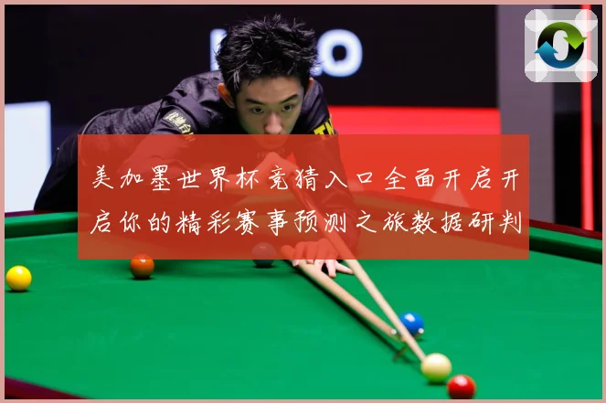 美加墨世界杯竞猜入口全面开启开启你的精彩赛事预测之旅数据研判：最新赛事动态与深度分析