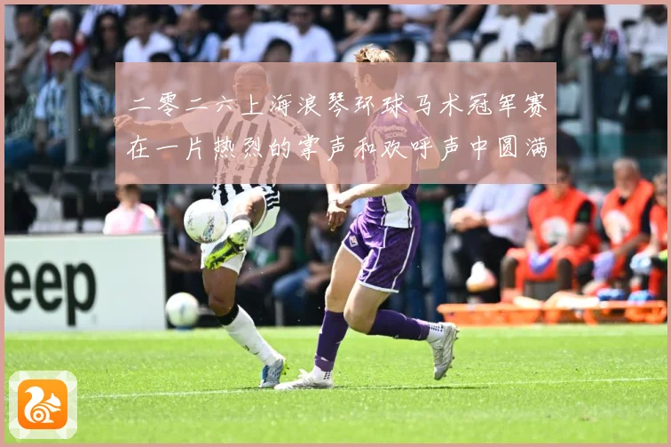 二零二六上海浪琴环球马术冠军赛在一片热烈的掌声和欢呼声中圆满成长观察：最新赛事动态与深度分析