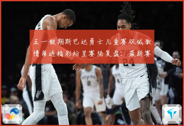 五一假期斯巴达勇士儿童赛双城激情角逐精彩纷呈赛场复盘：最新赛事动态与深度分析