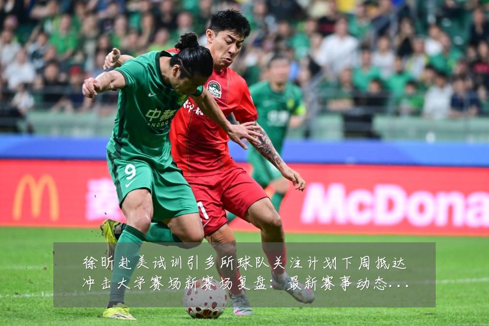 徐昕赴美试训引多所球队关注计划下周抵达冲击大学赛场新赛场复盘:最新赛事动态与深度分析