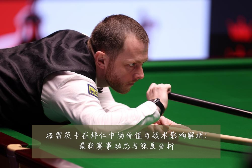 格雷茨卡在拜仁中场价值与战术影响解析：最新赛事动态与深度分析