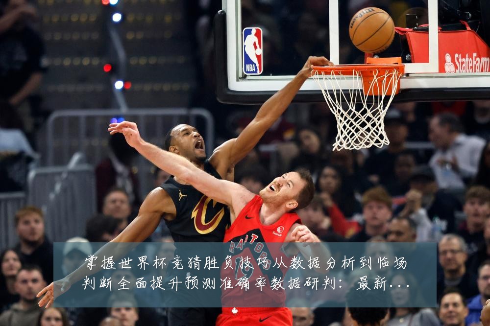 掌握世界杯竞猜胜负技巧从数据分析到临场判断全面提升预测准确率数据研判：最新赛事动态与深度分析